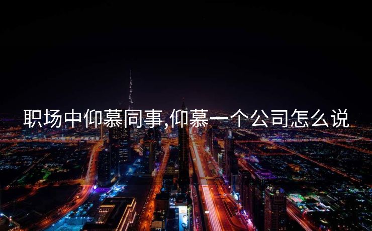 职场中仰慕同事,仰慕一个公司怎么说