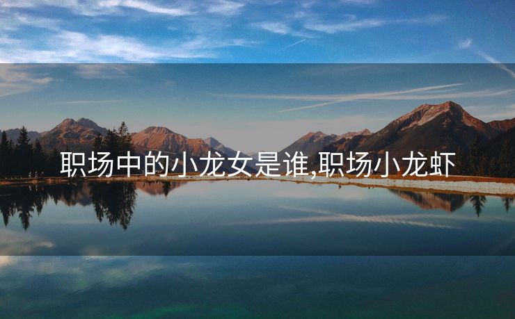 职场中的小龙女是谁,职场小龙虾