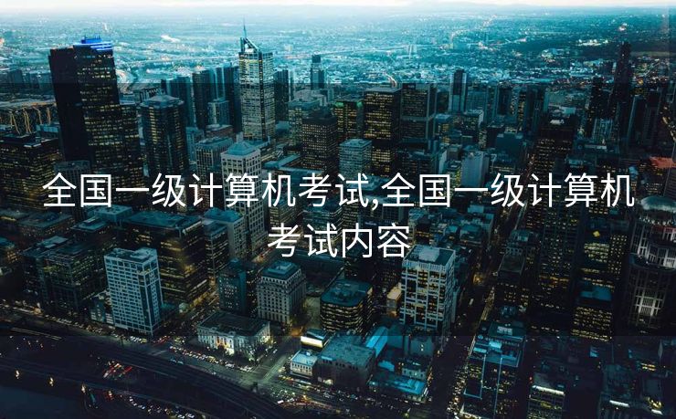 全国一级计算机考试,全国一级计算机考试内容