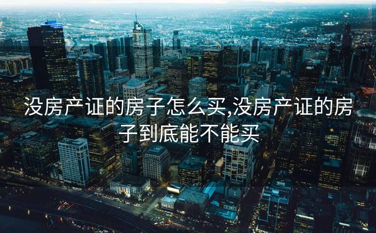 没房产证的房子怎么买,没房产证的房子到底能不能买