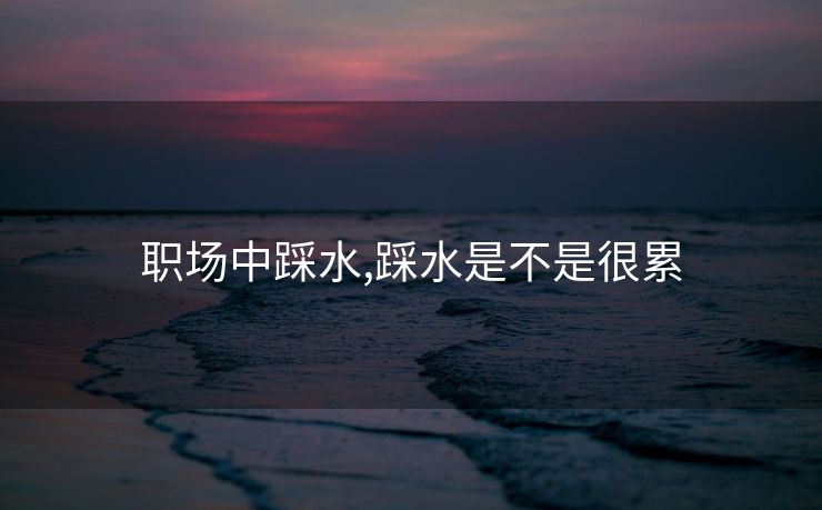 职场中踩水,踩水是不是很累