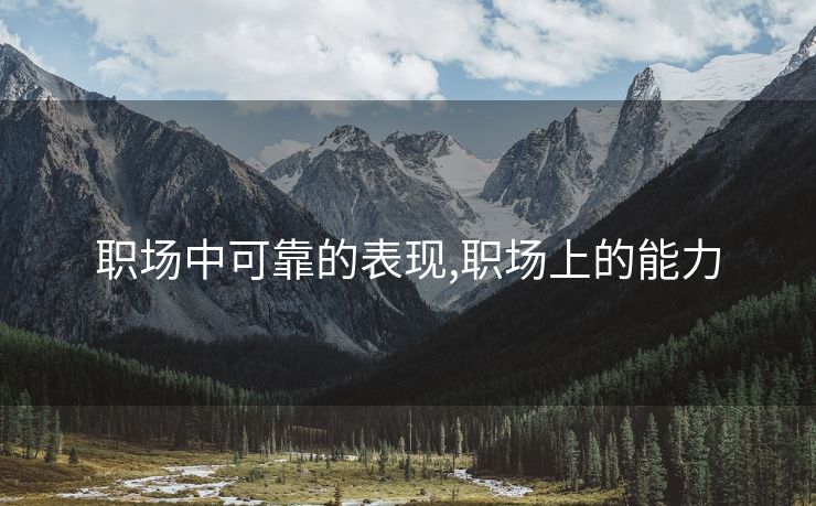 职场中可靠的表现,职场上的能力