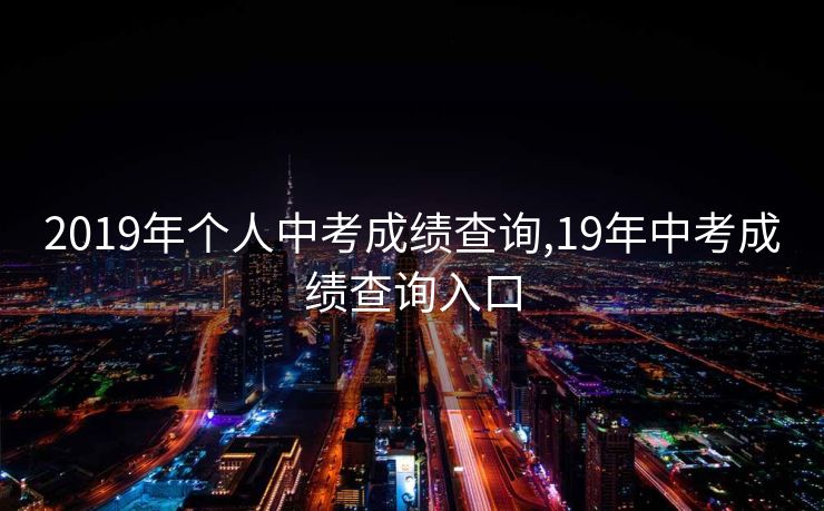 2019年个人中考成绩查询,19年中考成绩查询入口