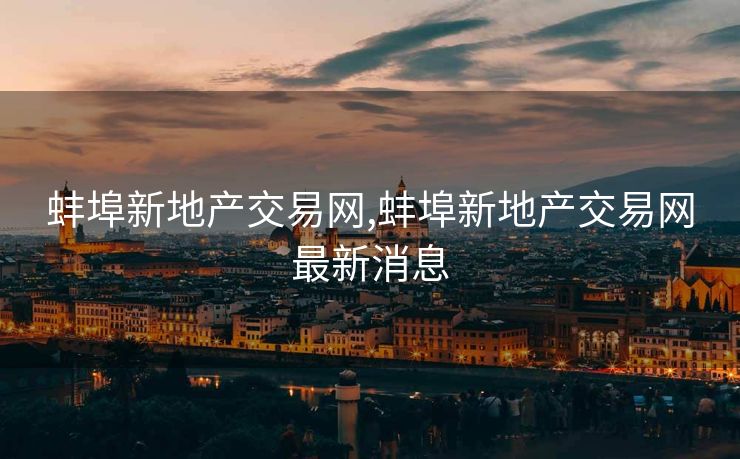 蚌埠新地产交易网,蚌埠新地产交易网最新消息