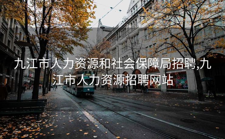 九江市人力资源和社会保障局招聘,九江市人力资源招聘网站