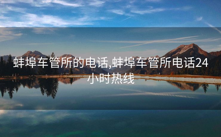 蚌埠车管所的电话,蚌埠车管所电话24小时热线