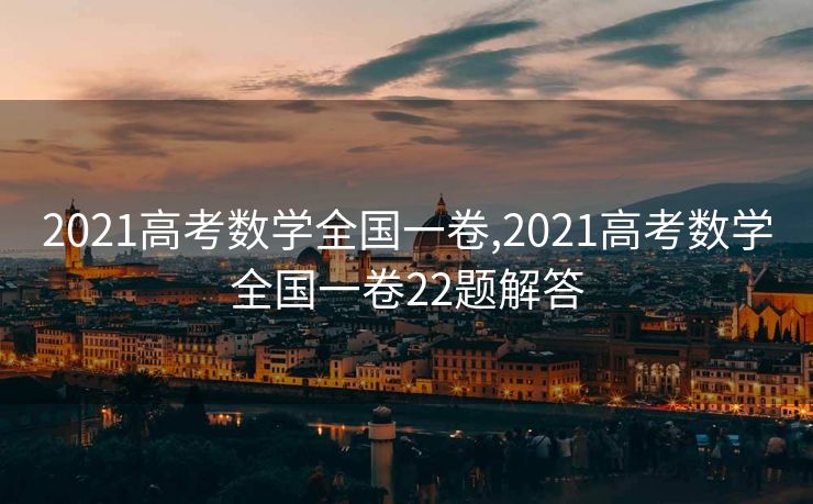 2021高考数学全国一卷,2021高考数学全国一卷22题解答