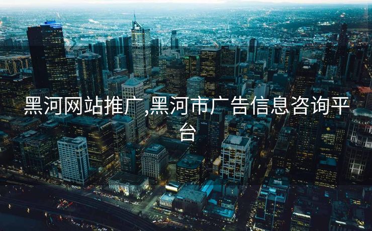 黑河网站推广,黑河市广告信息咨询平台