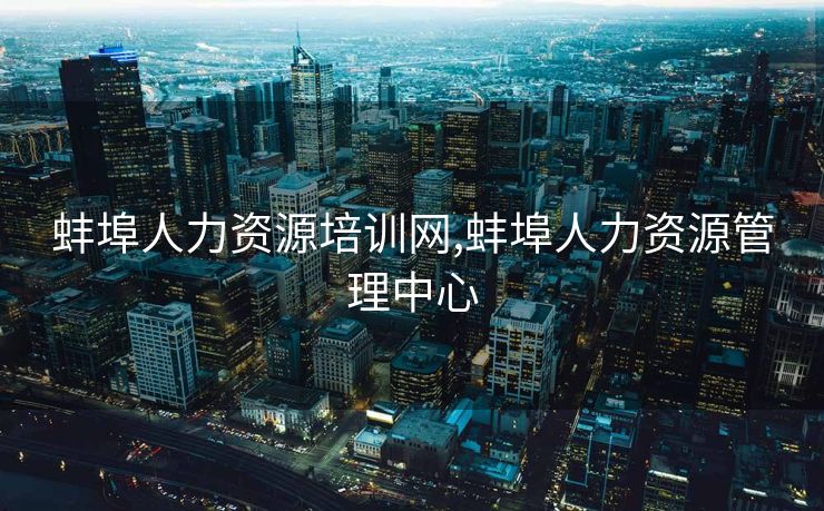 蚌埠人力资源培训网,蚌埠人力资源管理中心