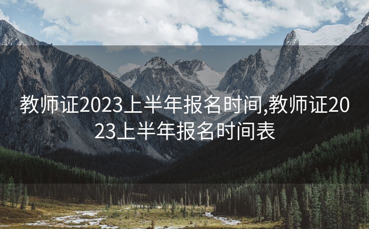 教师证2023上半年报名时间,教师证2023上半年报名时间表