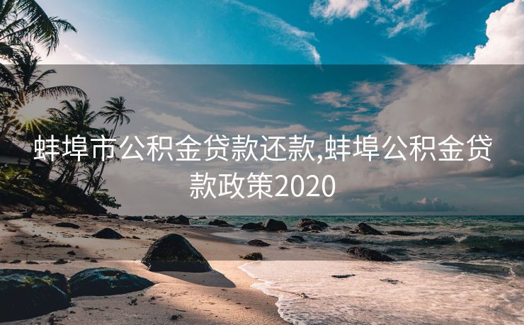 蚌埠市公积金贷款还款,蚌埠公积金贷款政策2020