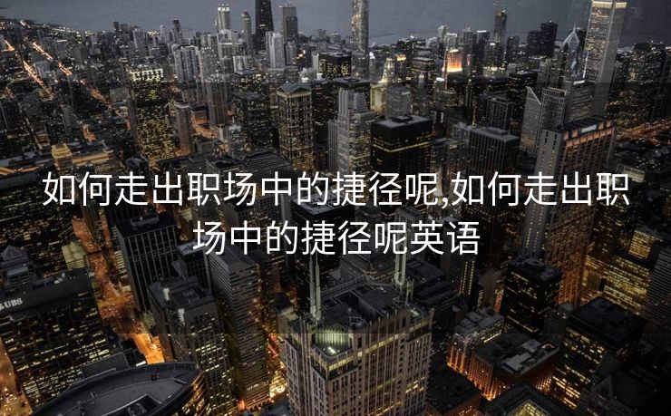 如何走出职场中的捷径呢,如何走出职场中的捷径呢英语