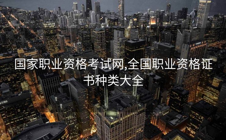 国家职业资格考试网,全国职业资格证书种类大全