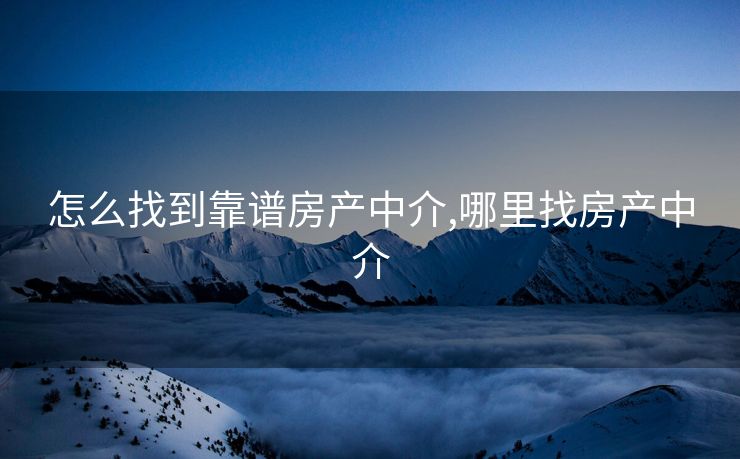 怎么找到靠谱房产中介,哪里找房产中介
