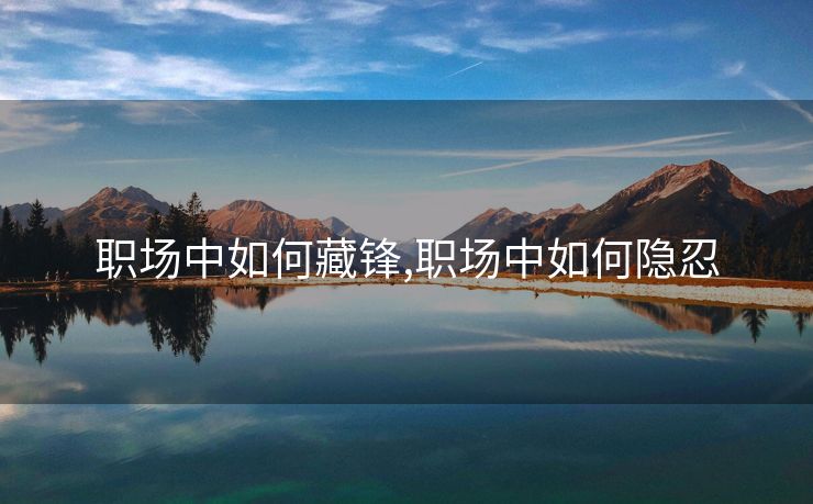 职场中如何藏锋,职场中如何隐忍
