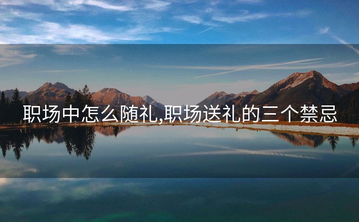 职场中怎么随礼,职场送礼的三个禁忌