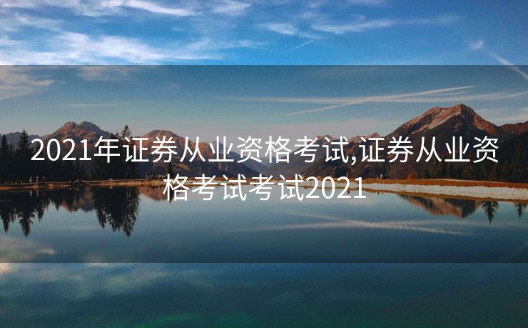 2021年证券从业资格考试,证券从业资格考试考试2021