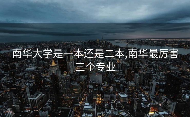 南华大学是一本还是二本,南华最厉害三个专业