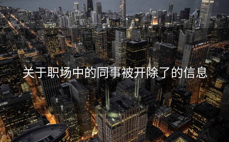 关于职场中的同事被开除了的信息