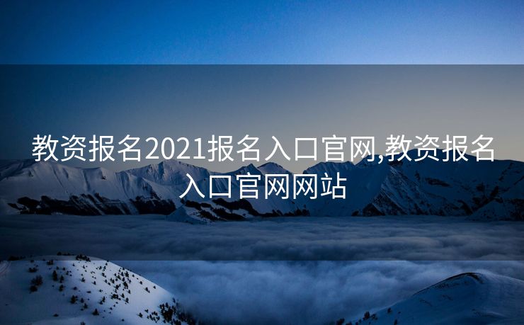 教资报名2021报名入口官网,教资报名入口官网网站