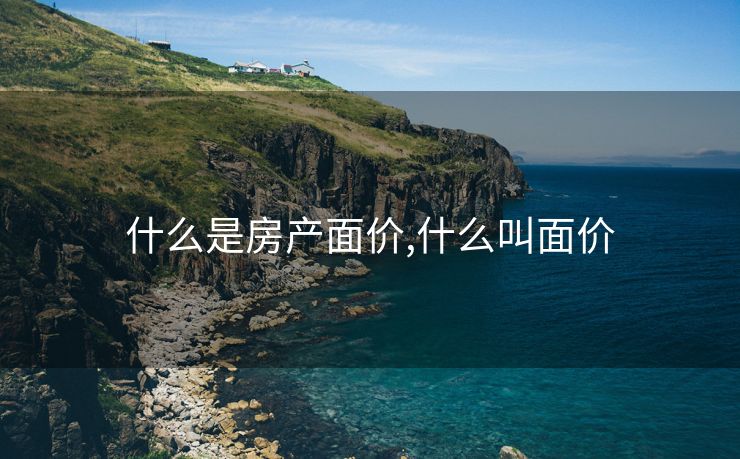 什么是房产面价,什么叫面价