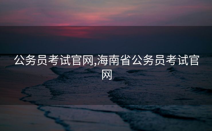 公务员考试官网,海南省公务员考试官网