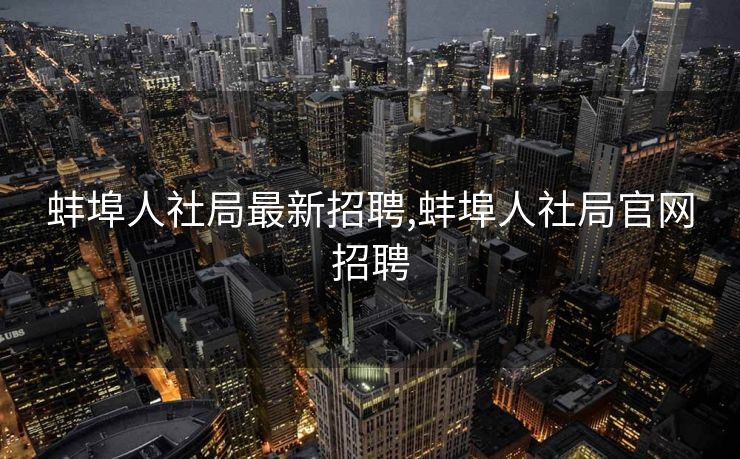 蚌埠人社局最新招聘,蚌埠人社局官网招聘