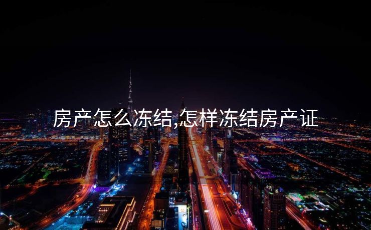 房产怎么冻结,怎样冻结房产证
