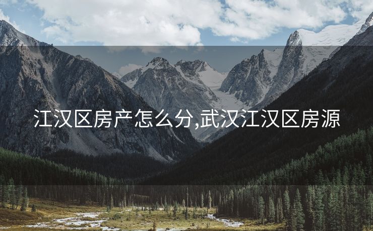 江汉区房产怎么分,武汉江汉区房源