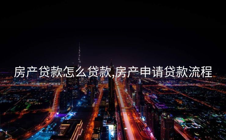 房产贷款怎么贷款,房产申请贷款流程 房产贷款怎么贷款,房产申请贷款流程