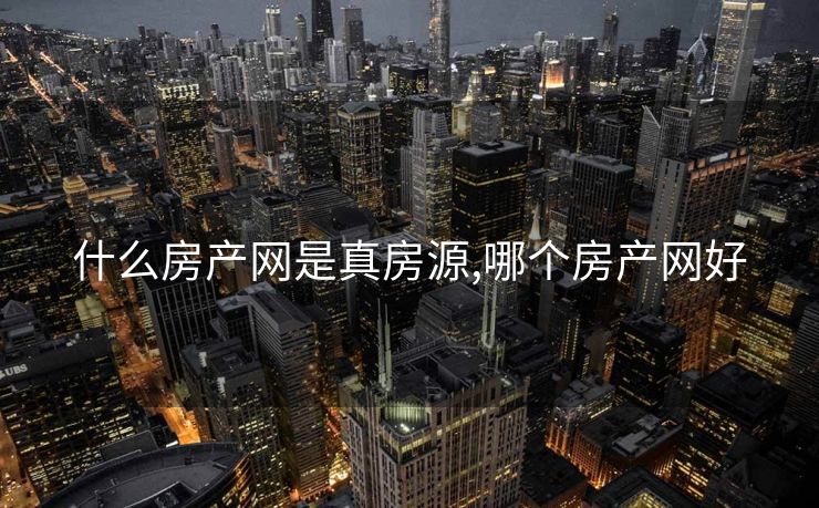 什么房产网是真房源,哪个房产网好