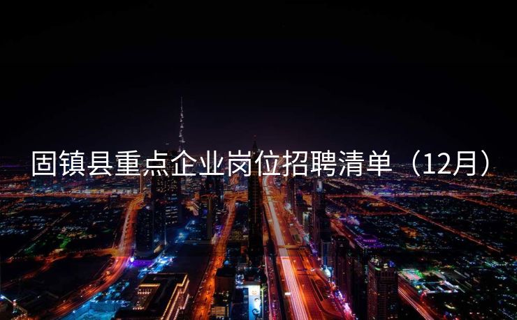 固镇县重点企业岗位招聘清单（12月）