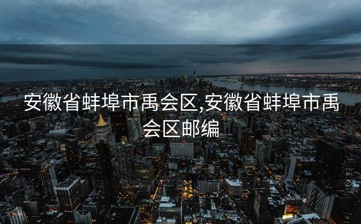 安徽省蚌埠市禹会区,安徽省蚌埠市禹会区邮编