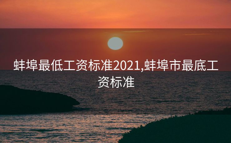 蚌埠最低工资标准2021,蚌埠市最底工资标准