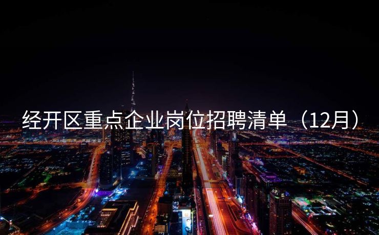 经开区重点企业岗位招聘清单（12月）