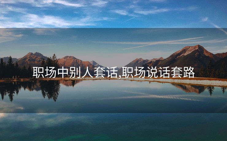 职场中别人套话,职场说话套路
