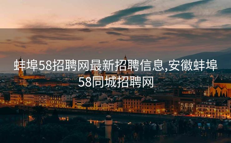 蚌埠58招聘网最新招聘信息,安徽蚌埠58同城招聘网