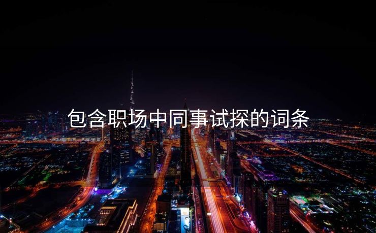 包含职场中同事试探的词条