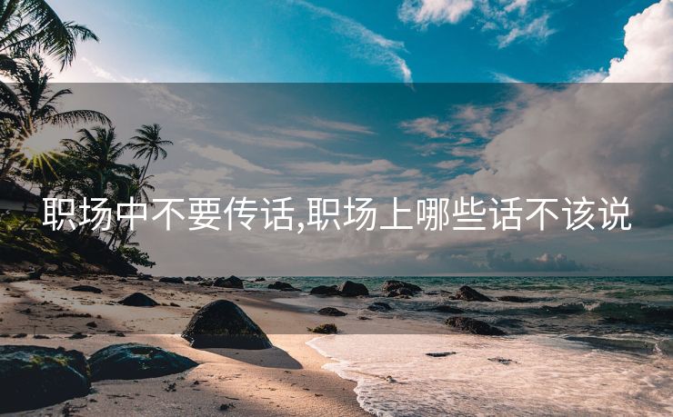 职场中不要传话,职场上哪些话不该说