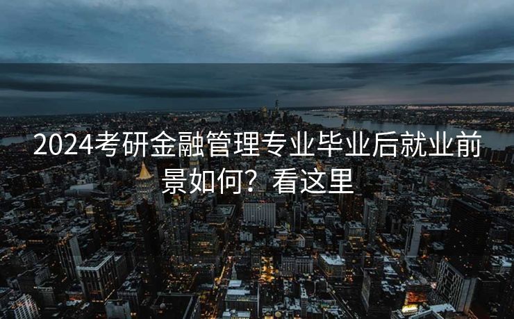 2024考研金融管理专业毕业后就业前景如何？看这里