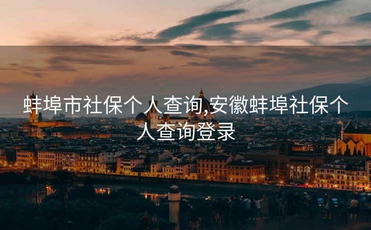 蚌埠市社保个人查询,安徽蚌埠社保个人查询登录