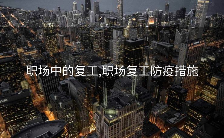 职场中的复工,职场复工防疫措施 职场中的复工,职场复工防疫措施