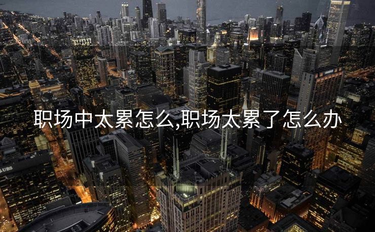 职场中太累怎么,职场太累了怎么办