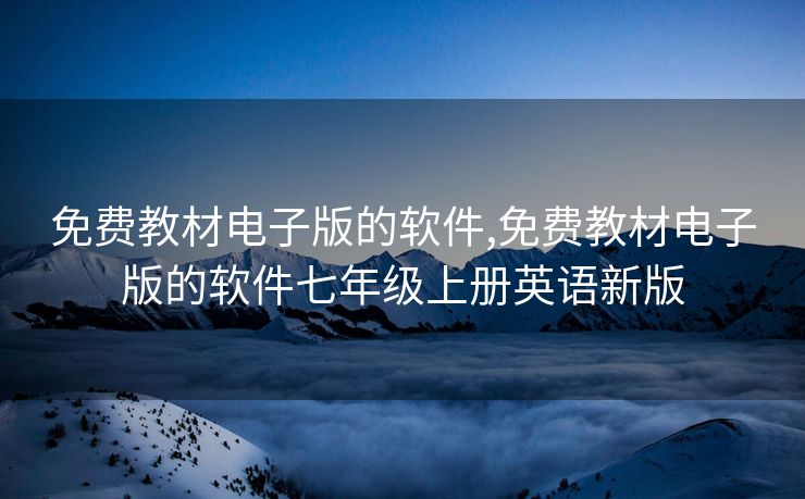 免费教材电子版的软件,免费教材电子版的软件七年级上册英语新版