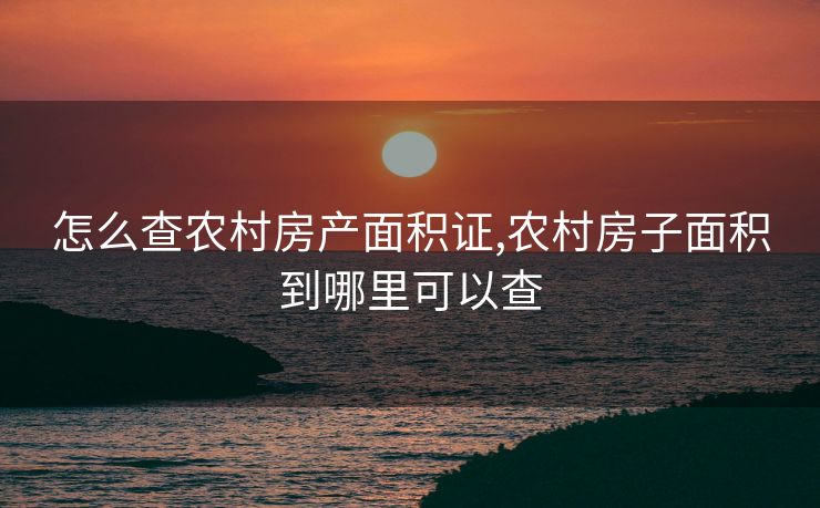 怎么查农村房产面积证,农村房子面积到哪里可以查