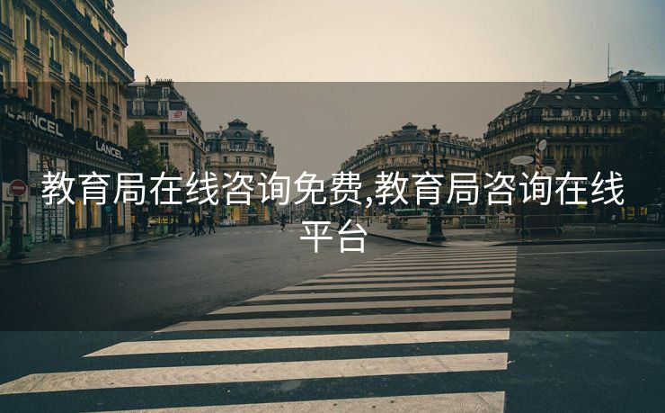 教育局在线咨询免费,教育局咨询在线平台