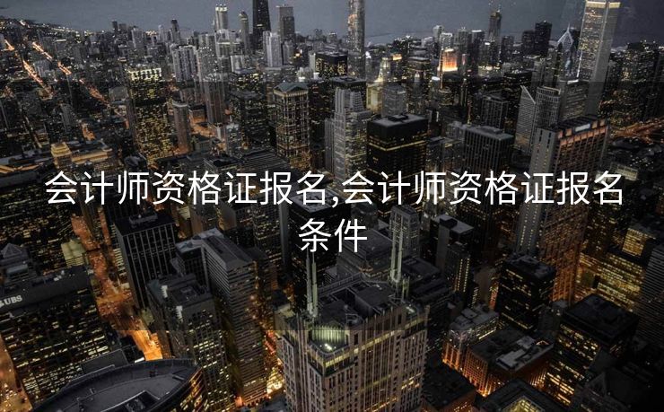 会计师资格证报名,会计师资格证报名条件