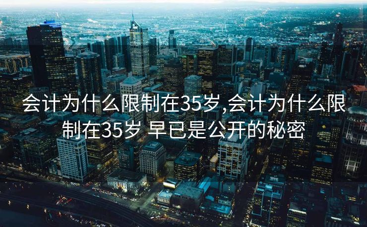 会计为什么限制在35岁,会计为什么限制在35岁 早已是公开的秘密