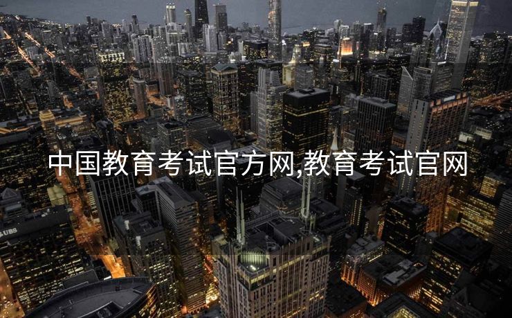 中国教育考试官方网,教育考试官网