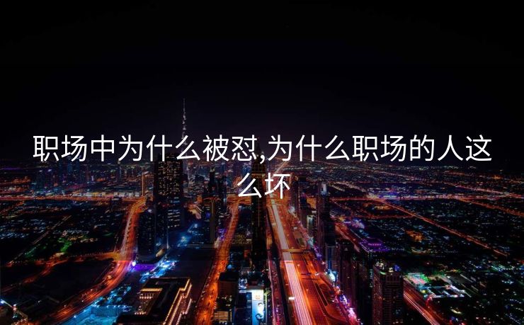 职场中为什么被怼,为什么职场的人这么坏